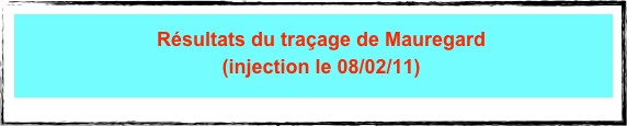 Résultats du traçage de Mauregard 
(injection le 08/02/11)
