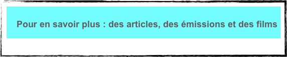 Pour en savoir plus : des articles, des émissions et des films
