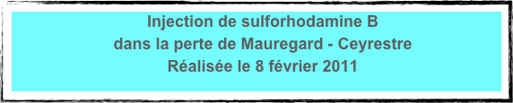 Injection de sulforhodamine B 
dans la perte de Mauregard - Ceyrestre
Réalisée le 8 février 2011
