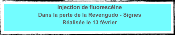 Injection de fluorescéine 
Dans la perte de la Revengudo - Signes 
Réalisée le 13 février
